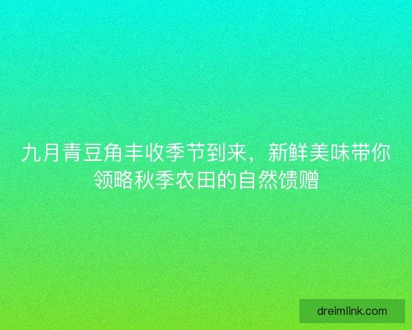 九月青豆角丰收季节到来,新鲜美味带你领略秋季农田的自然馈赠 九月青豆角丰收季节到来,新鲜美味带你领略秋季农田的自然馈赠