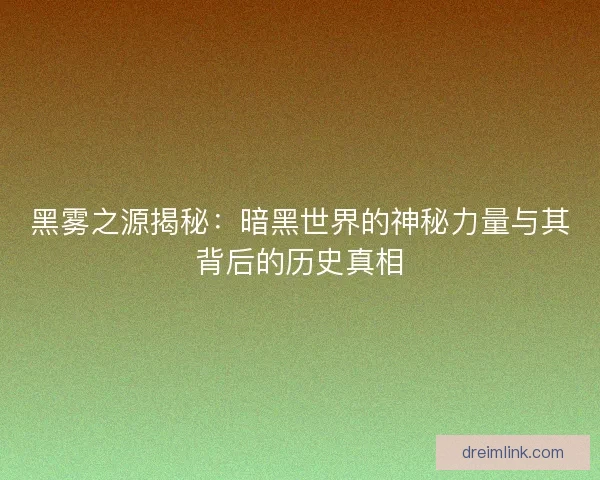黑雾之源揭秘：暗黑世界的神秘力量与其背后的历史真相