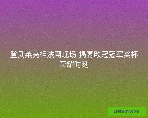 登贝莱亮相法网现场 揭幕欧冠冠军奖杯荣耀时刻