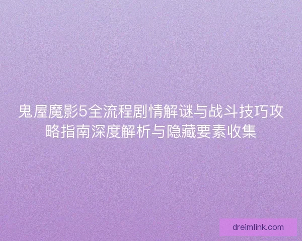 鬼屋魔影5全流程剧情解谜与战斗技巧攻略指南深度解析与隐藏要素收集