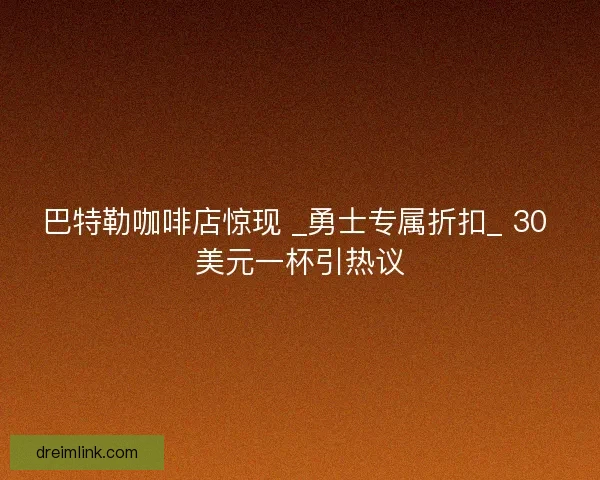 巴特勒咖啡店惊现 _勇士专属折扣_ 30 美元一杯引热议