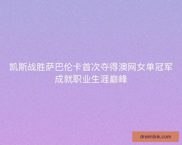 凯斯战胜萨巴伦卡首次夺得澳网女单冠军成就职业生涯巅峰