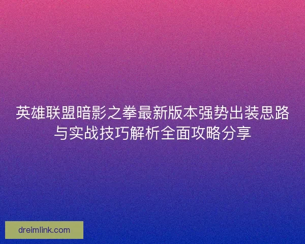 英雄联盟暗影之拳最新版本强势出装思路与实战技巧解析全面攻略分享