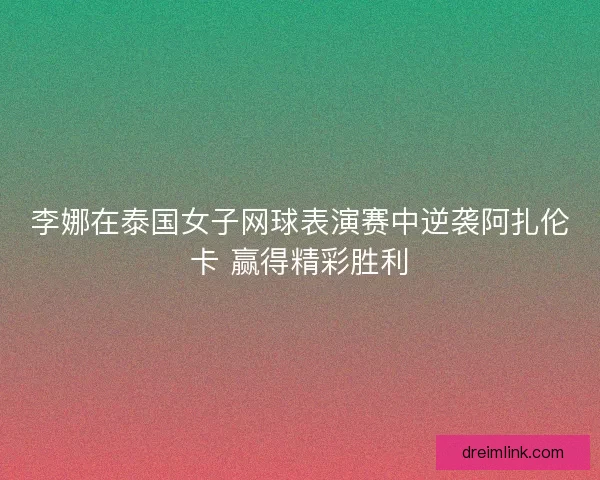 李娜在泰国女子网球表演赛中逆袭阿扎伦卡 赢得精彩胜利