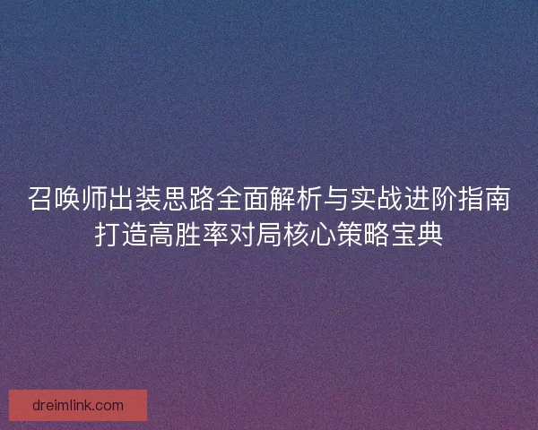 召唤师出装思路全面解析与实战进阶指南打造高胜率对局核心策略宝典 召唤师出装思路全面解析与实战进阶指南打造高胜率对局核心策略宝典