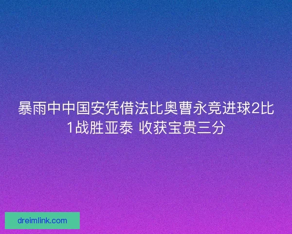 暴雨中中国安凭借法比奥曹永竞进球2比1战胜亚泰 收获宝贵三分