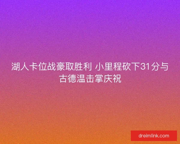 湖人卡位战豪取胜利 小里程砍下31分与古德温击掌庆祝