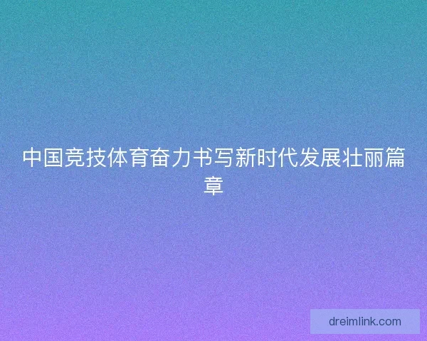 中国竞技体育奋力书写新时代发展壮丽篇章